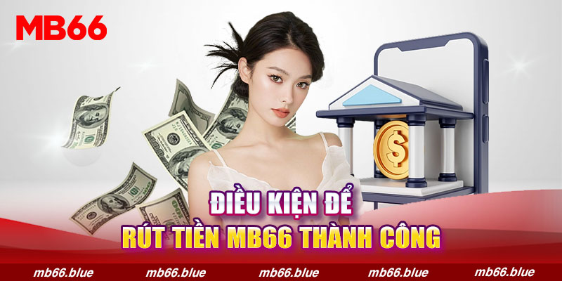 Điều kiện tham gia rút tiền MB66 thành công