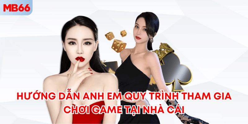 Hướng dẫn anh em quy trình tham gia chơi game tại nhà cái