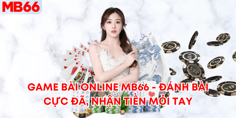 Game Bài Online MB66 - Đánh Bài Cực Đã, Nhận Tiền Mỏi Tay