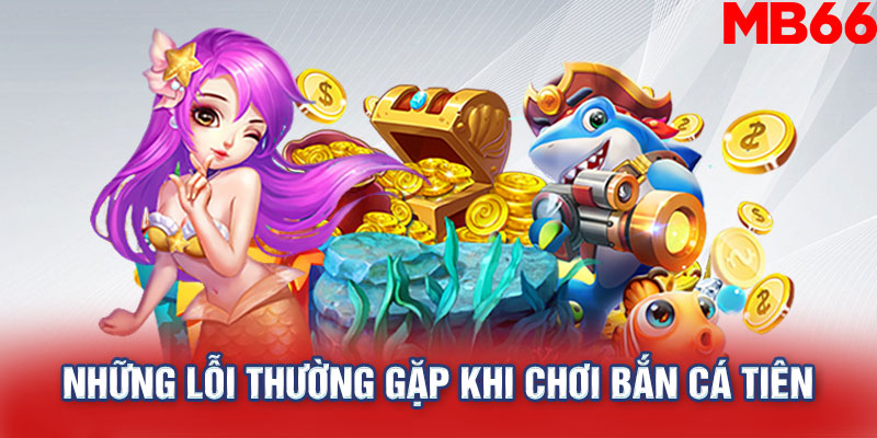 Những lỗi thường gặp khi chơi bắn cá tiên và cách khắc phục