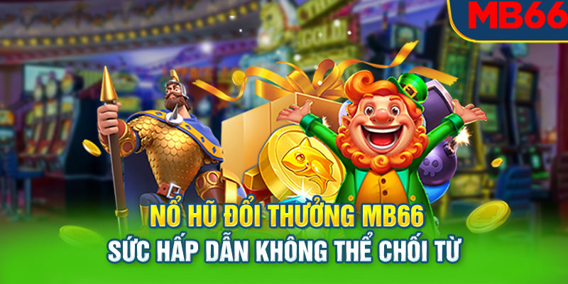 Nổ Hũ Đổi Thưởng MB66 - Sức Hấp Dẫn Không Thể Chối Từ