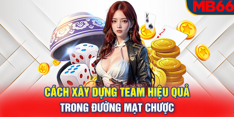 Cách xây dựng team hiệu quả trong đường mạt chược